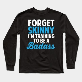 Forget Skinny I'm Training To Be Badass Long Sleeve T-Shirt